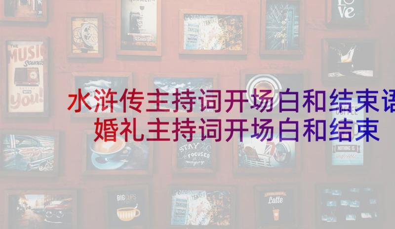 水浒传主持词开场白和结束语 婚礼主持词开场白和结束语(实用8篇)