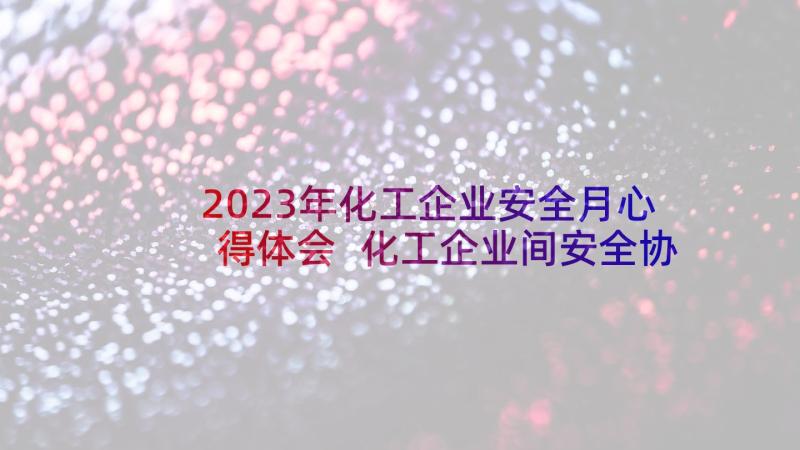 2023年化工企业安全月心得体会 化工企业间安全协议(汇总5篇)