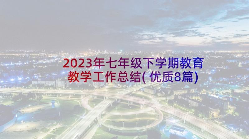 2023年七年级下学期教育教学工作总结(优质8篇)