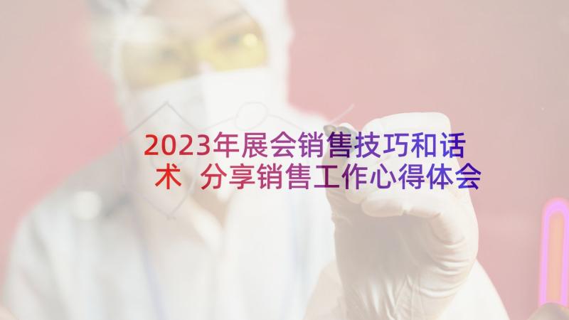 2023年展会销售技巧和话术 分享销售工作心得体会(精选7篇)