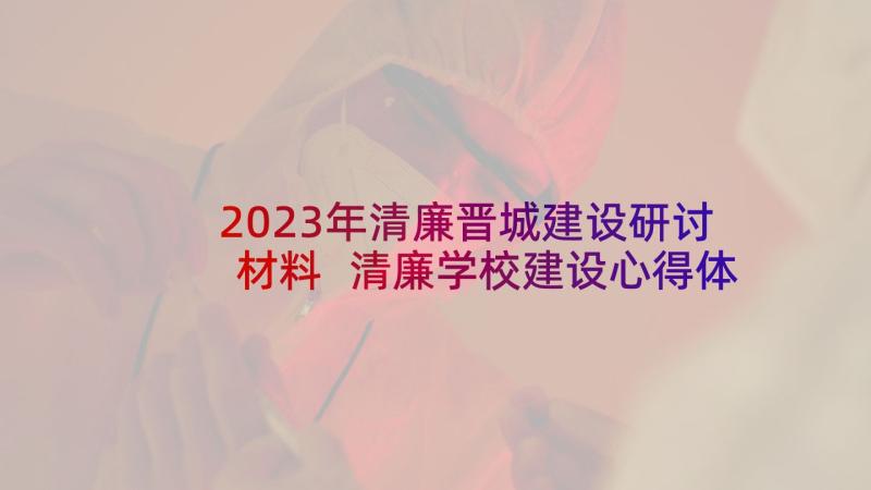 2023年清廉晋城建设研讨材料 清廉学校建设心得体会(精选5篇)