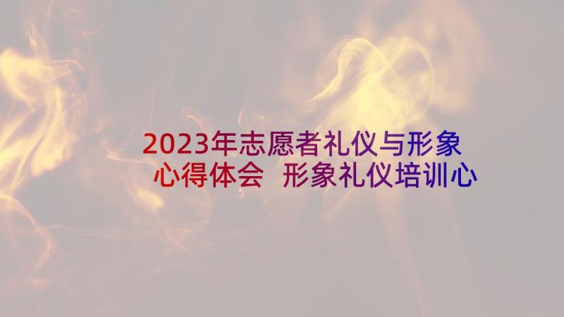 2023年志愿者礼仪与形象心得体会 形象礼仪培训心得体会(实用7篇)