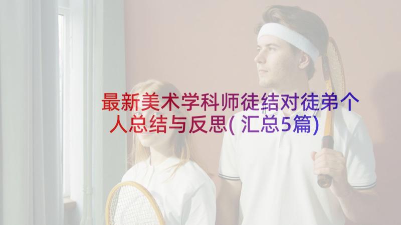 最新美术学科师徒结对徒弟个人总结与反思(汇总5篇)