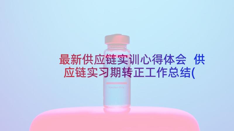 最新供应链实训心得体会 供应链实习期转正工作总结(模板5篇)