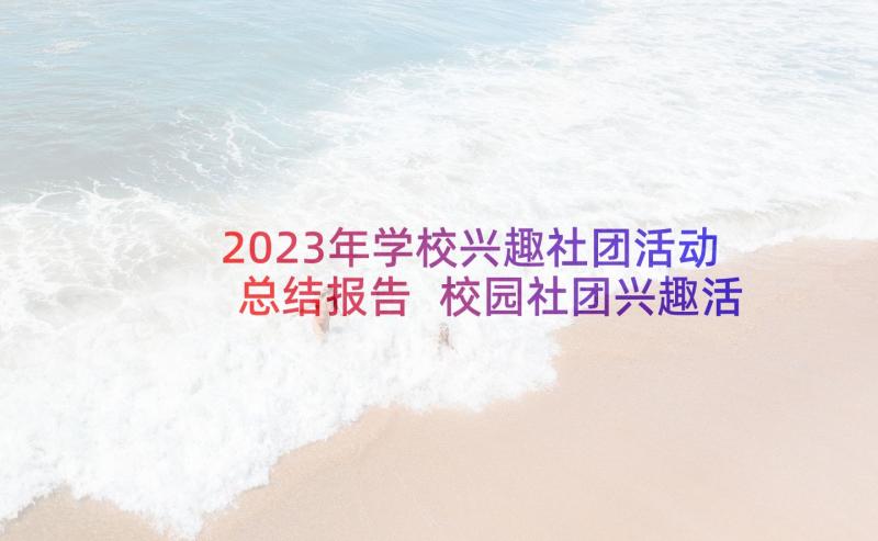 2023年学校兴趣社团活动总结报告 校园社团兴趣活动总结(模板6篇)