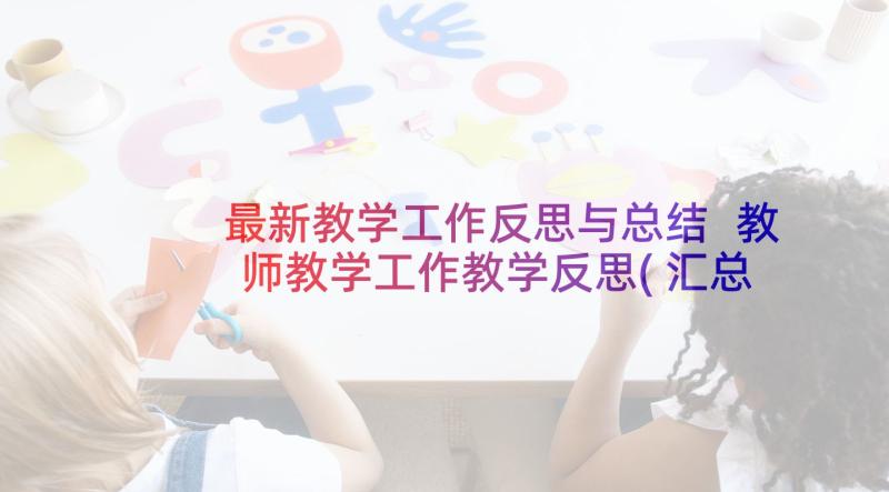 最新教学工作反思与总结 教师教学工作教学反思(汇总6篇)