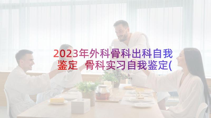 2023年外科骨科出科自我鉴定 骨科实习自我鉴定(优秀7篇)