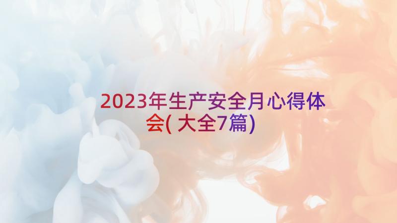 2023年生产安全月心得体会(大全7篇)