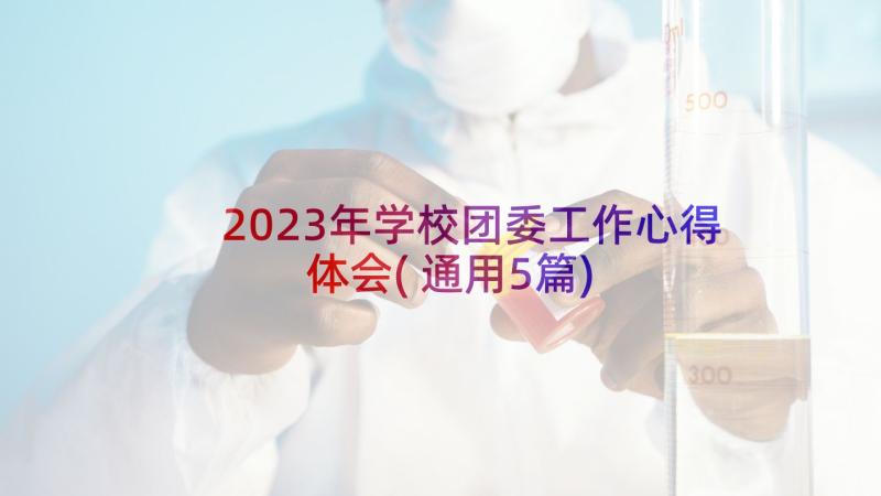 2023年学校团委工作心得体会(通用5篇)
