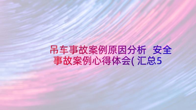 吊车事故案例原因分析 安全事故案例心得体会(汇总5篇)