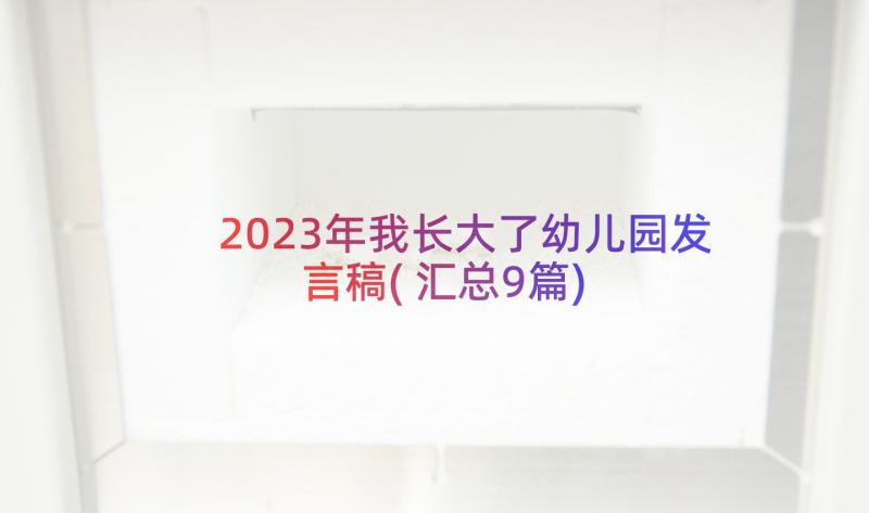 2023年我长大了幼儿园发言稿(汇总9篇)