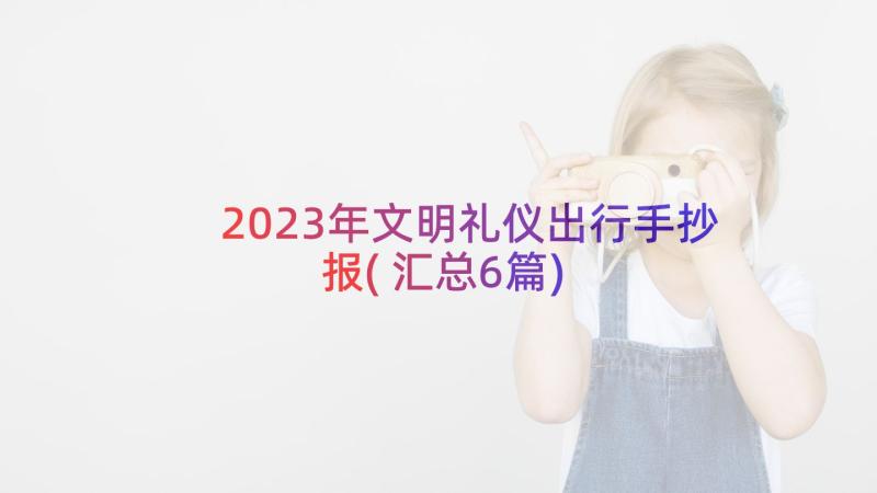 2023年文明礼仪出行手抄报(汇总6篇)