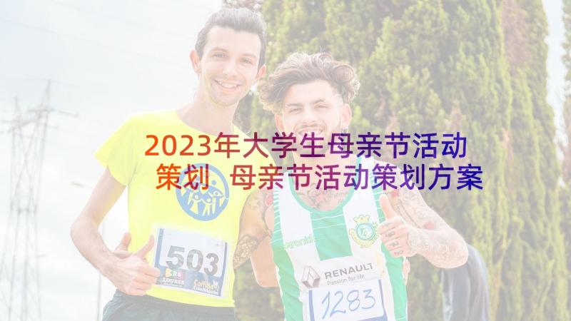 2023年大学生母亲节活动策划 母亲节活动策划方案(汇总5篇)