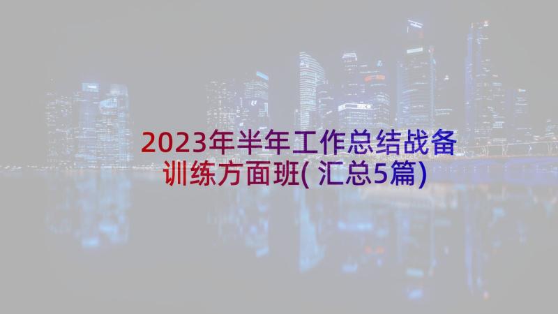 2023年半年工作总结战备训练方面班(汇总5篇)