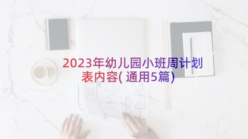 2023年幼儿园小班周计划表内容(通用5篇)