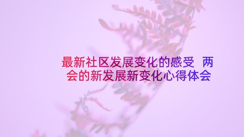 最新社区发展变化的感受 两会的新发展新变化心得体会(通用5篇)