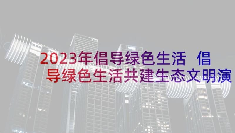 2023年倡导绿色生活 倡导绿色生活共建生态文明演讲稿(实用5篇)