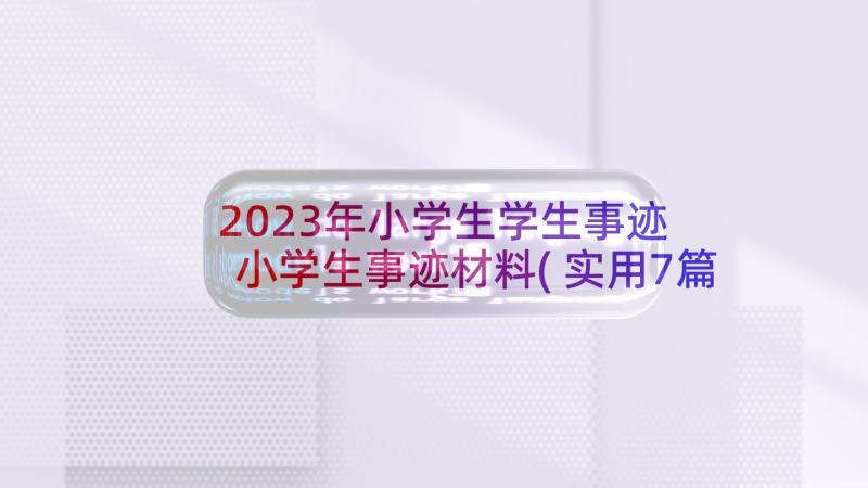 2023年小学生学生事迹 小学生事迹材料(实用7篇)