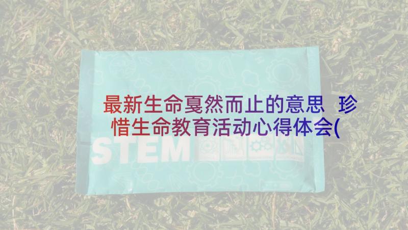 最新生命戛然而止的意思 珍惜生命教育活动心得体会(优质7篇)