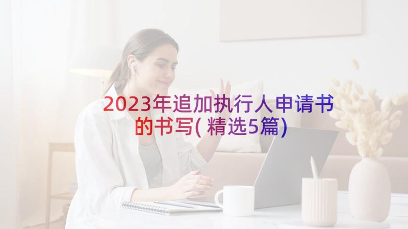 2023年追加执行人申请书的书写(精选5篇)