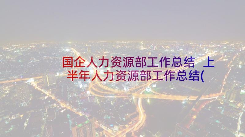 国企人力资源部工作总结 上半年人力资源部工作总结(实用5篇)