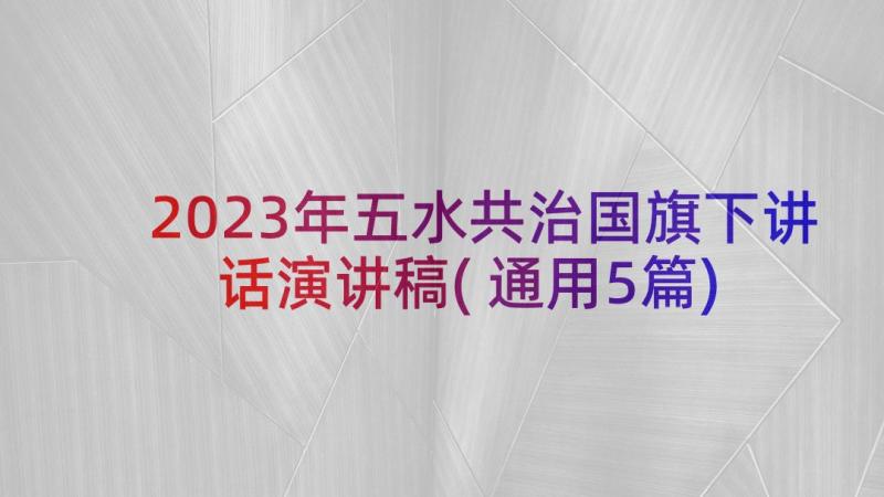 2023年五水共治国旗下讲话演讲稿(通用5篇)