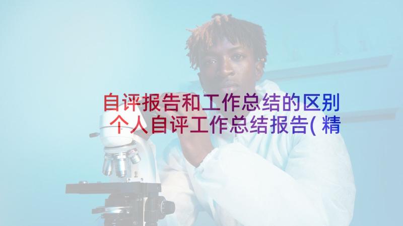 自评报告和工作总结的区别 个人自评工作总结报告(精选5篇)