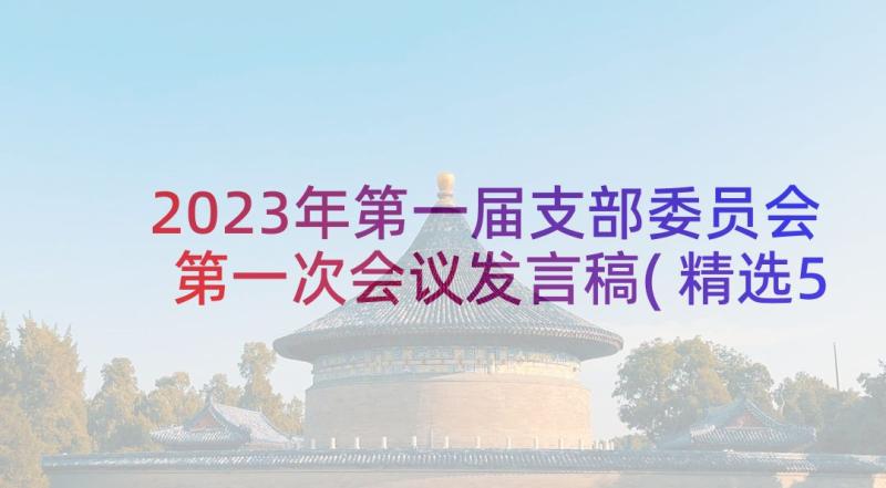 2023年第一届支部委员会第一次会议发言稿(精选5篇)