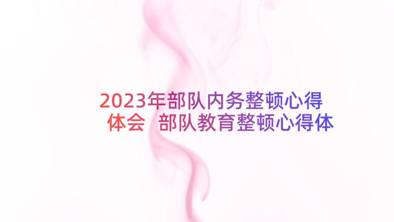 2023年部队内务整顿心得体会 部队教育整顿心得体会(精选6篇)