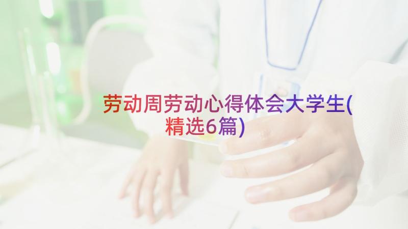 劳动周劳动心得体会大学生(精选6篇)