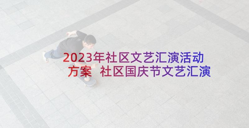 2023年社区文艺汇演活动方案 社区国庆节文艺汇演活动方案(汇总9篇)