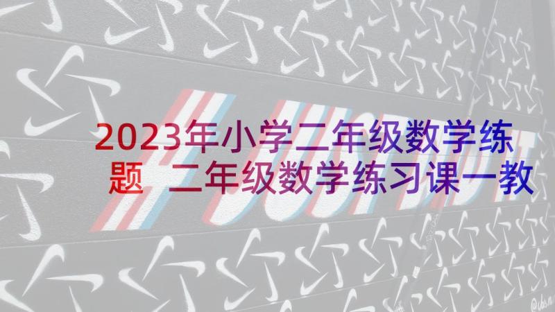 2023年小学二年级数学练题 二年级数学练习课一教案(模板7篇)