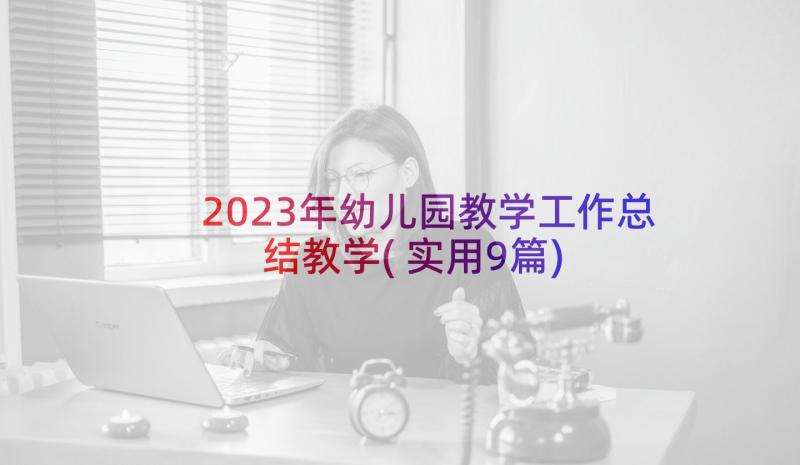 2023年幼儿园教学工作总结教学(实用9篇)