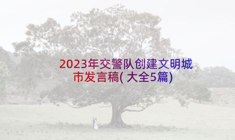 2023年交警队创建文明城市发言稿(大全5篇)