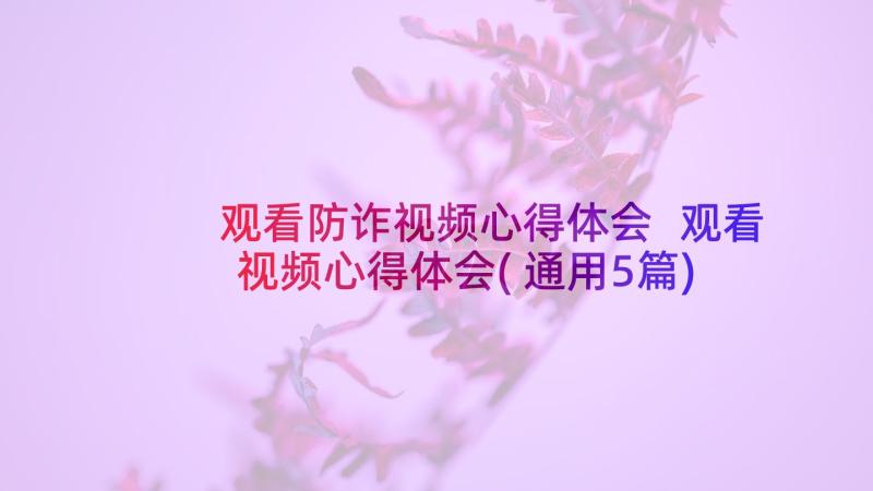 观看防诈视频心得体会 观看视频心得体会(通用5篇)