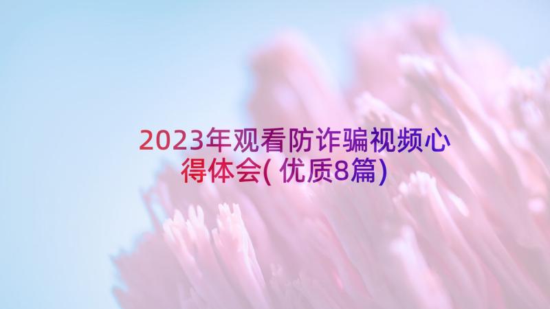 2023年观看防诈骗视频心得体会(优质8篇)