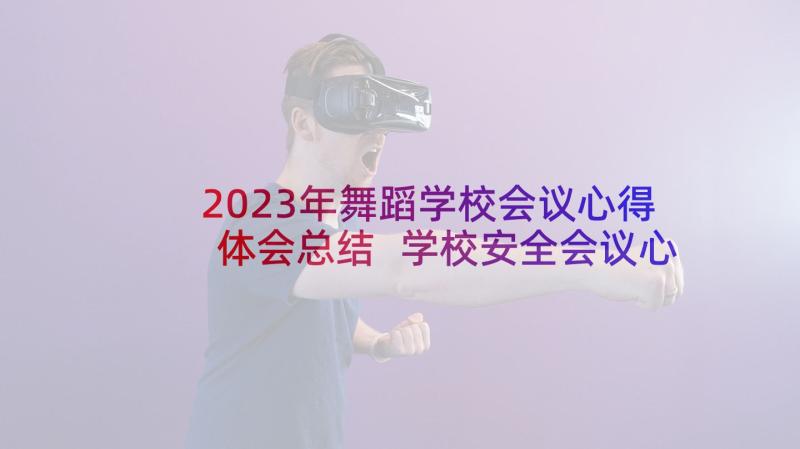 2023年舞蹈学校会议心得体会总结 学校安全会议心得体会(模板5篇)