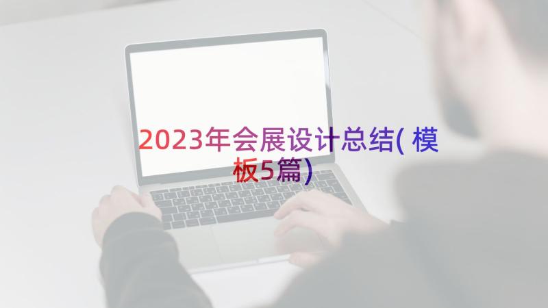 2023年会展设计总结(模板5篇)