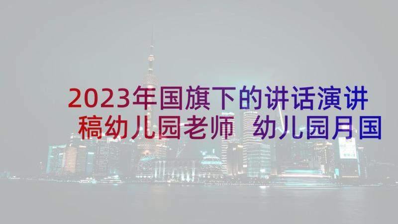 2023年国旗下的讲话演讲稿幼儿园老师 幼儿园月国旗下的讲话老师(汇总5篇)