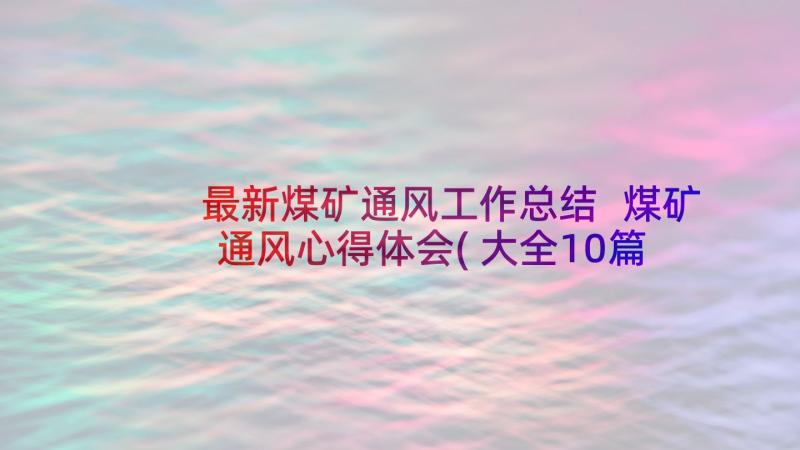 最新煤矿通风工作总结 煤矿通风心得体会(大全10篇)