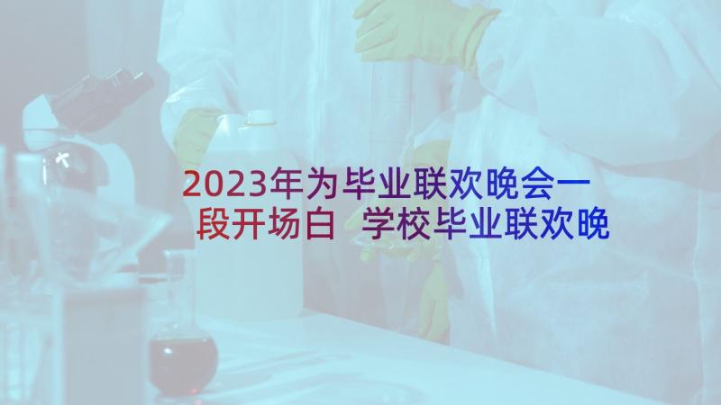 2023年为毕业联欢晚会一段开场白 学校毕业联欢晚会主持词开场白(实用5篇)