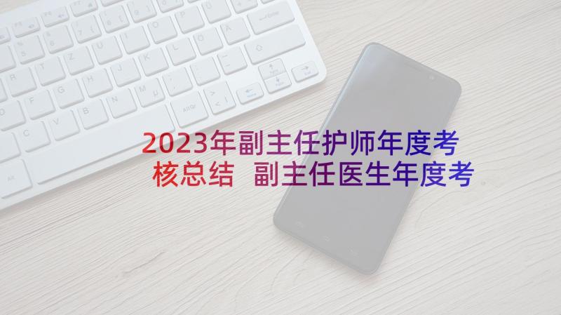 2023年副主任护师年度考核总结 副主任医生年度考核个人工作总结(通用5篇)