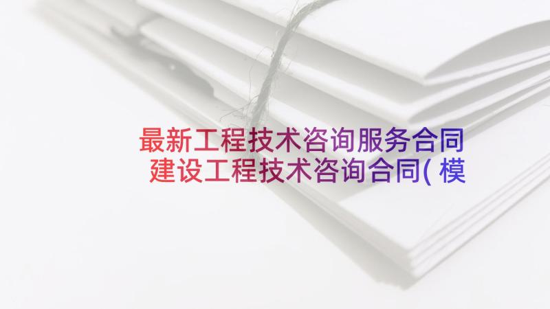 最新工程技术咨询服务合同 建设工程技术咨询合同(模板6篇)