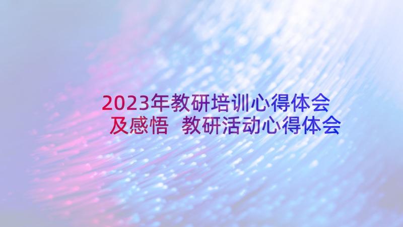 2023年教研培训心得体会及感悟 教研活动心得体会及感悟(模板5篇)