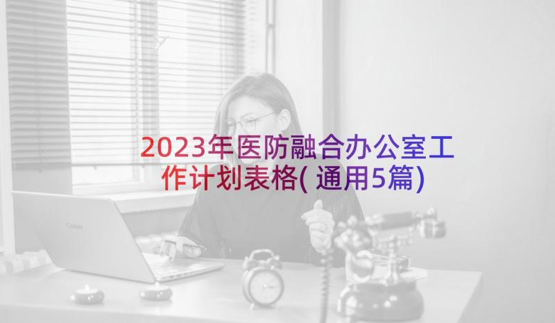 2023年医防融合办公室工作计划表格(通用5篇)