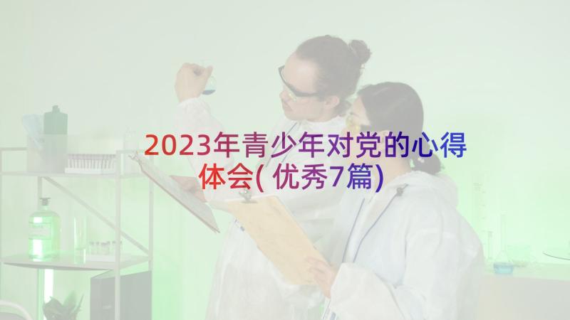 2023年青少年对党的心得体会(优秀7篇)