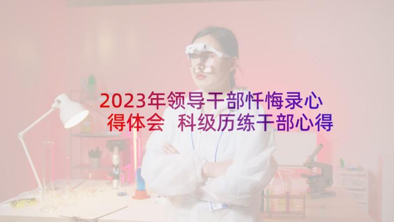 2023年领导干部忏悔录心得体会 科级历练干部心得体会(优秀10篇)