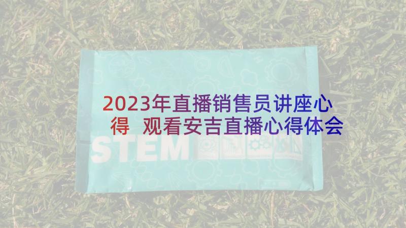 2023年直播销售员讲座心得 观看安吉直播心得体会(大全6篇)