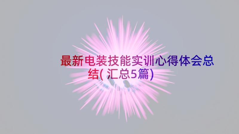 最新电装技能实训心得体会总结(汇总5篇)