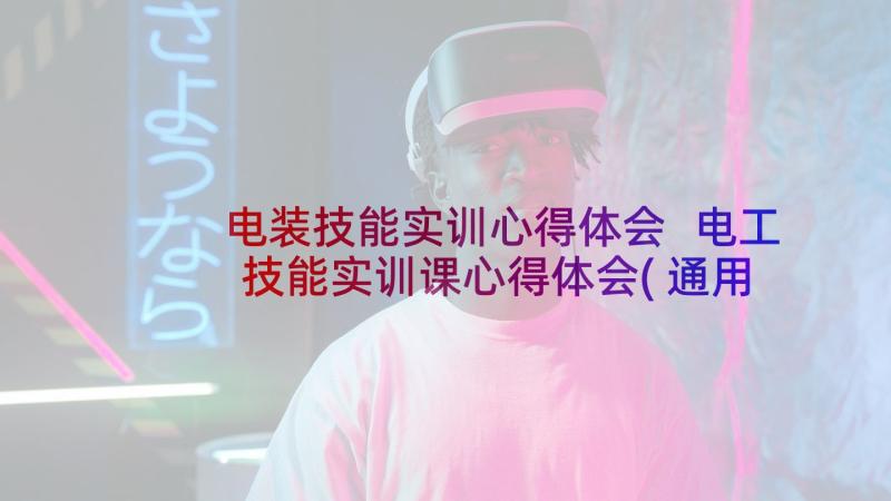 电装技能实训心得体会 电工技能实训课心得体会(通用5篇)